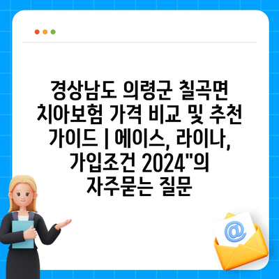 경상남도 의령군 칠곡면 치아보험 가격 비교 및 추천 가이드 | 에이스, 라이나, 가입조건 2024"