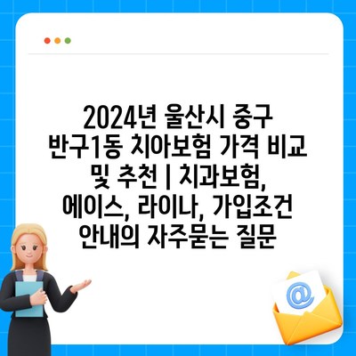 2024년 울산시 중구 반구1동 치아보험 가격 비교 및 추천 | 치과보험, 에이스, 라이나, 가입조건 안내