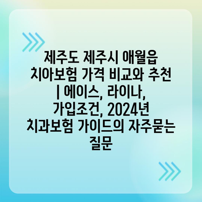 제주도 제주시 애월읍 치아보험 가격 비교와 추천 | 에이스, 라이나, 가입조건, 2024년 치과보험 가이드