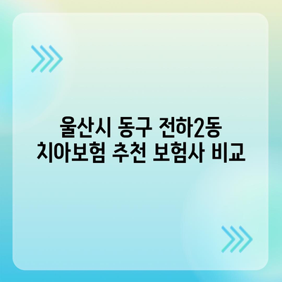 울산시 동구 전하2동 치아보험 가격 비교 및 추천 가이드 | 에이스, 라이나, 가입조건, 2024