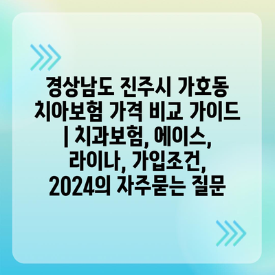 경상남도 진주시 가호동 치아보험 가격 비교 가이드 | 치과보험, 에이스, 라이나, 가입조건, 2024