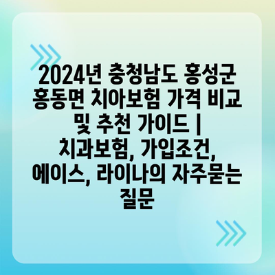 2024년 충청남도 홍성군 홍동면 치아보험 가격 비교 및 추천 가이드 | 치과보험, 가입조건, 에이스, 라이나