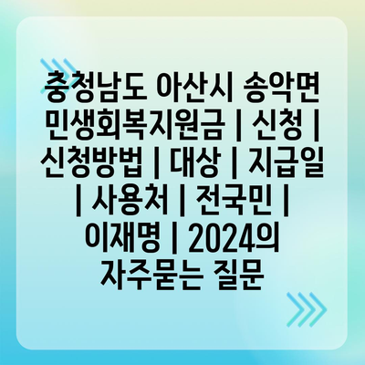 충청남도 아산시 송악면 민생회복지원금 | 신청 | 신청방법 | 대상 | 지급일 | 사용처 | 전국민 | 이재명 | 2024