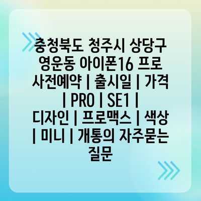 충청북도 청주시 상당구 영운동 아이폰16 프로 사전예약 | 출시일 | 가격 | PRO | SE1 | 디자인 | 프로맥스 | 색상 | 미니 | 개통