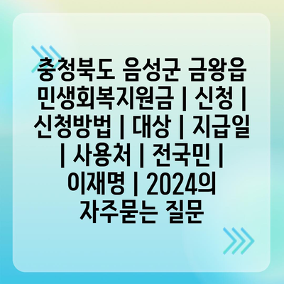 충청북도 음성군 금왕읍 민생회복지원금 | 신청 | 신청방법 | 대상 | 지급일 | 사용처 | 전국민 | 이재명 | 2024