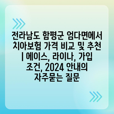 전라남도 함평군 엄다면에서 치아보험 가격 비교 및 추천 | 에이스, 라이나, 가입 조건, 2024 안내