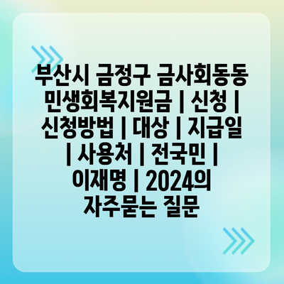 부산시 금정구 금사회동동 민생회복지원금 | 신청 | 신청방법 | 대상 | 지급일 | 사용처 | 전국민 | 이재명 | 2024