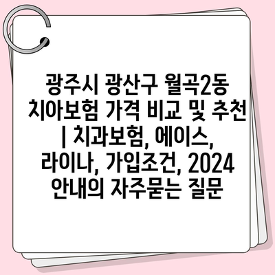 광주시 광산구 월곡2동 치아보험 가격 비교 및 추천 | 치과보험, 에이스, 라이나, 가입조건, 2024 안내