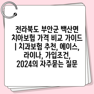 전라북도 부안군 백산면 치아보험 가격 비교 가이드 | 치과보험 추천, 에이스, 라이나, 가입조건, 2024