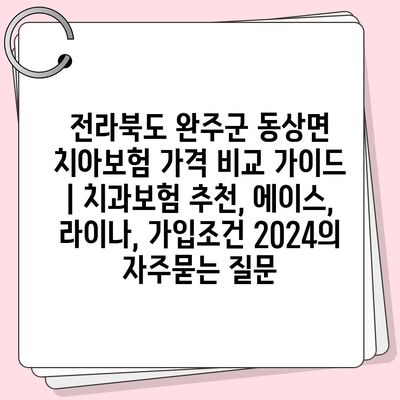 전라북도 완주군 동상면 치아보험 가격 비교 가이드 | 치과보험 추천, 에이스, 라이나, 가입조건 2024