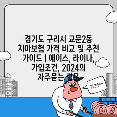 경기도 구리시 교문2동 치아보험 가격 비교 및 추천 가이드 | 에이스, 라이나, 가입조건, 2024