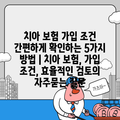 치아 보험 가입 조건 간편하게 확인하는 5가지 방법 | 치아 보험, 가입 조건, 효율적인 검토