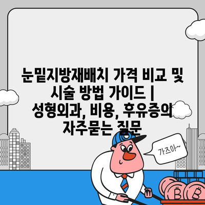 눈밑지방재배치 가격 비교 및 시술 방법 가이드 | 성형외과, 비용, 후유증