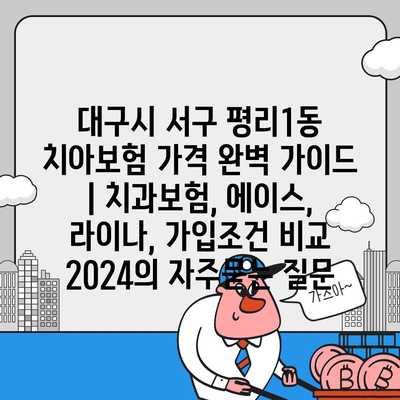 대구시 서구 평리1동 치아보험 가격 완벽 가이드 | 치과보험, 에이스, 라이나, 가입조건 비교 2024