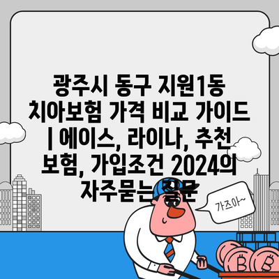 광주시 동구 지원1동 치아보험 가격 비교 가이드 | 에이스, 라이나, 추천 보험, 가입조건 2024