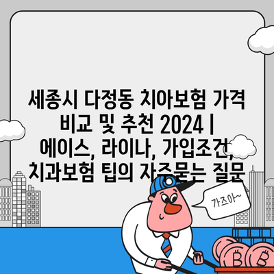 세종시 다정동 치아보험 가격 비교 및 추천 2024 | 에이스, 라이나, 가입조건, 치과보험 팁