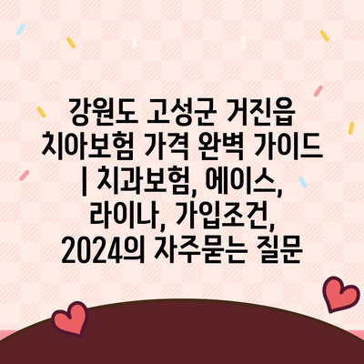 강원도 고성군 거진읍 치아보험 가격 완벽 가이드 | 치과보험, 에이스, 라이나, 가입조건, 2024