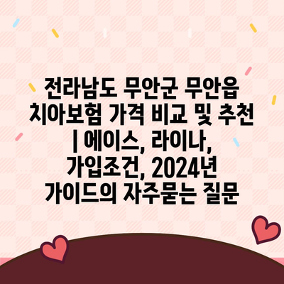 전라남도 무안군 무안읍 치아보험 가격 비교 및 추천 | 에이스, 라이나, 가입조건, 2024년 가이드