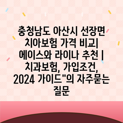 충청남도 아산시 선장면 치아보험 가격 비교| 에이스와 라이나 추천 | 치과보험, 가입조건, 2024 가이드"