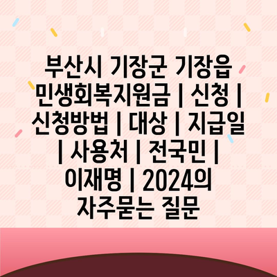 부산시 기장군 기장읍 민생회복지원금 | 신청 | 신청방법 | 대상 | 지급일 | 사용처 | 전국민 | 이재명 | 2024