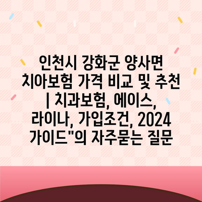 인천시 강화군 양사면 치아보험 가격 비교 및 추천 | 치과보험, 에이스, 라이나, 가입조건, 2024 가이드"