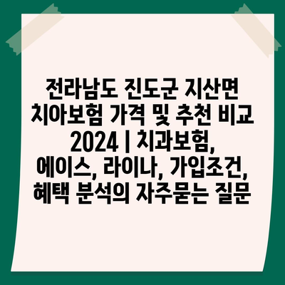 전라남도 진도군 지산면 치아보험 가격 및 추천 비교 2024 | 치과보험, 에이스, 라이나, 가입조건, 혜택 분석