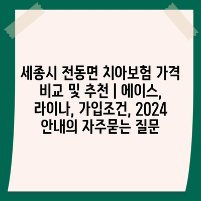 세종시 전동면 치아보험 가격 비교 및 추천 | 에이스, 라이나, 가입조건, 2024 안내