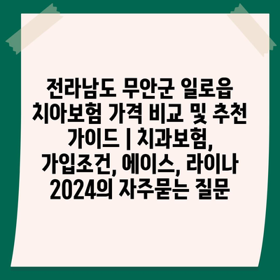 전라남도 무안군 일로읍 치아보험 가격 비교 및 추천 가이드 | 치과보험, 가입조건, 에이스, 라이나 2024