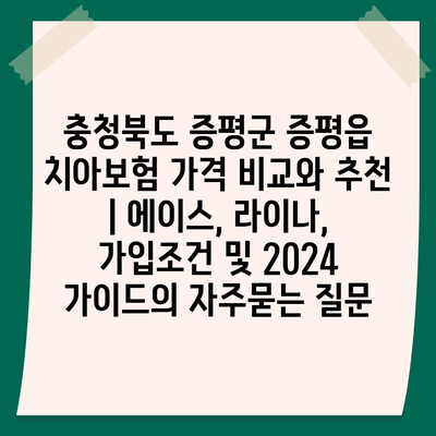 충청북도 증평군 증평읍 치아보험 가격 비교와 추천 | 에이스, 라이나, 가입조건 및 2024 가이드