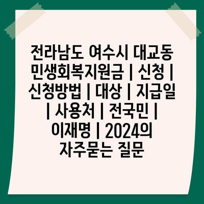 전라남도 여수시 대교동 민생회복지원금 | 신청 | 신청방법 | 대상 | 지급일 | 사용처 | 전국민 | 이재명 | 2024