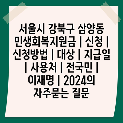 서울시 강북구 삼양동 민생회복지원금 | 신청 | 신청방법 | 대상 | 지급일 | 사용처 | 전국민 | 이재명 | 2024