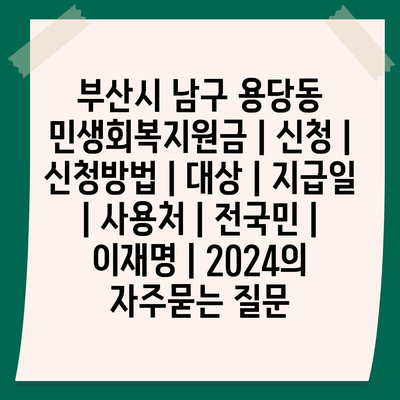 부산시 남구 용당동 민생회복지원금 | 신청 | 신청방법 | 대상 | 지급일 | 사용처 | 전국민 | 이재명 | 2024