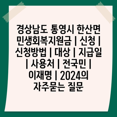 경상남도 통영시 한산면 민생회복지원금 | 신청 | 신청방법 | 대상 | 지급일 | 사용처 | 전국민 | 이재명 | 2024