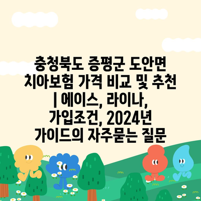 충청북도 증평군 도안면 치아보험 가격 비교 및 추천 | 에이스, 라이나, 가입조건, 2024년 가이드