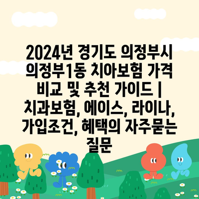 2024년 경기도 의정부시 의정부1동 치아보험 가격 비교 및 추천 가이드 | 치과보험, 에이스, 라이나, 가입조건, 혜택