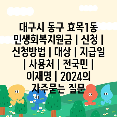 대구시 동구 효목1동 민생회복지원금 | 신청 | 신청방법 | 대상 | 지급일 | 사용처 | 전국민 | 이재명 | 2024