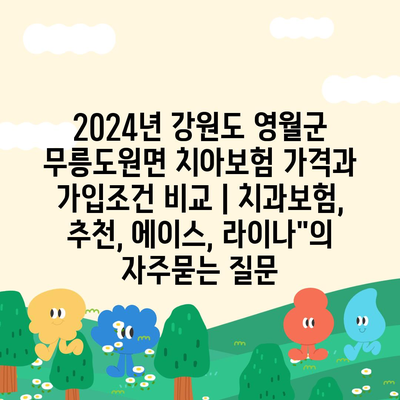 2024년 강원도 영월군 무릉도원면 치아보험 가격과 가입조건 비교 | 치과보험, 추천, 에이스, 라이나"