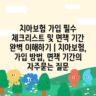 치아보험 가입 필수 체크리스트 및 면책 기간 완벽 이해하기 | 치아보험, 가입 방법, 면책 기간