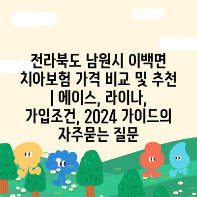 전라북도 남원시 이백면 치아보험 가격 비교 및 추천 | 에이스, 라이나, 가입조건, 2024 가이드