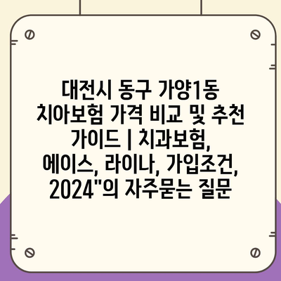 대전시 동구 가양1동 치아보험 가격 비교 및 추천 가이드 | 치과보험, 에이스, 라이나, 가입조건, 2024"