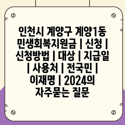 인천시 계양구 계양1동 민생회복지원금 | 신청 | 신청방법 | 대상 | 지급일 | 사용처 | 전국민 | 이재명 | 2024