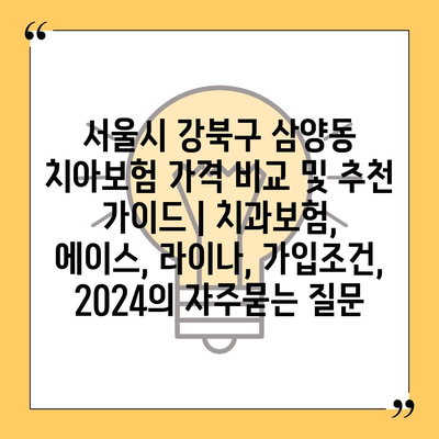 서울시 강북구 삼양동 치아보험 가격 비교 및 추천 가이드 | 치과보험, 에이스, 라이나, 가입조건, 2024