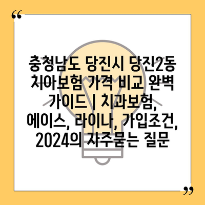 충청남도 당진시 당진2동 치아보험 가격 비교 완벽 가이드 | 치과보험, 에이스, 라이나, 가입조건, 2024