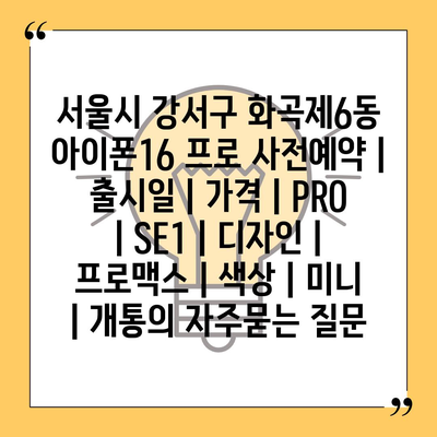 서울시 강서구 화곡제6동 아이폰16 프로 사전예약 | 출시일 | 가격 | PRO | SE1 | 디자인 | 프로맥스 | 색상 | 미니 | 개통