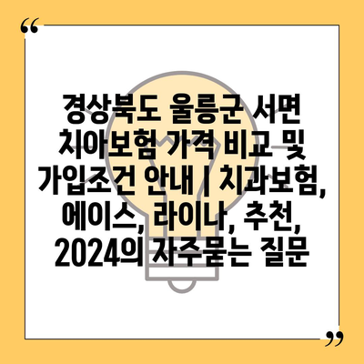 경상북도 울릉군 서면 치아보험 가격 비교 및 가입조건 안내 | 치과보험, 에이스, 라이나, 추천, 2024