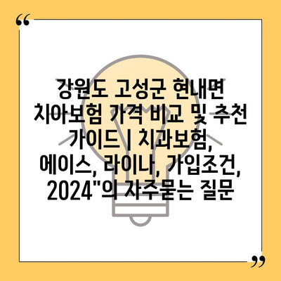 강원도 고성군 현내면 치아보험 가격 비교 및 추천 가이드 | 치과보험, 에이스, 라이나, 가입조건, 2024"