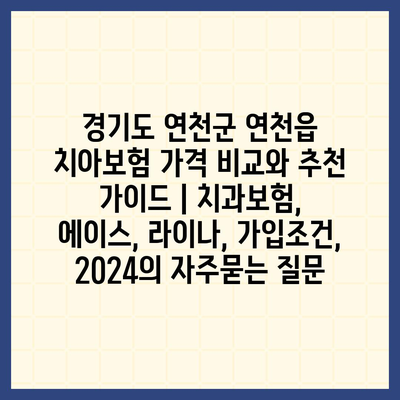 경기도 연천군 연천읍 치아보험 가격 비교와 추천 가이드 | 치과보험, 에이스, 라이나, 가입조건, 2024