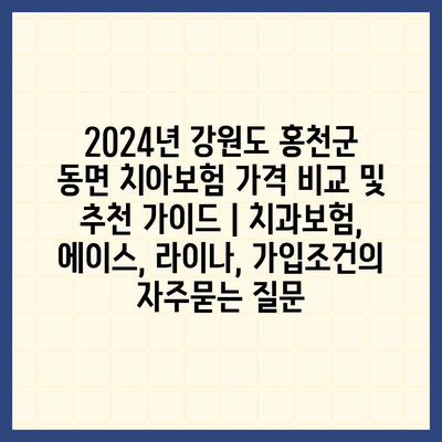 2024년 강원도 홍천군 동면 치아보험 가격 비교 및 추천 가이드 | 치과보험, 에이스, 라이나, 가입조건