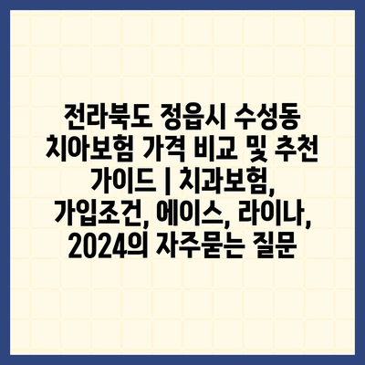 전라북도 정읍시 수성동 치아보험 가격 비교 및 추천 가이드 | 치과보험, 가입조건, 에이스, 라이나, 2024