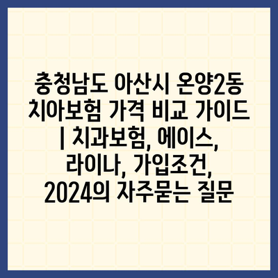 충청남도 아산시 온양2동 치아보험 가격 비교 가이드 | 치과보험, 에이스, 라이나, 가입조건, 2024